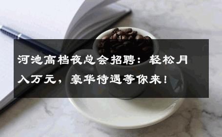河池高档夜总会招聘：轻松月入万元，豪华待遇等你来！