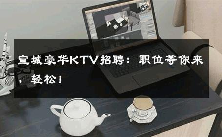 宣城豪华KTV招聘：职位等你来，轻松！