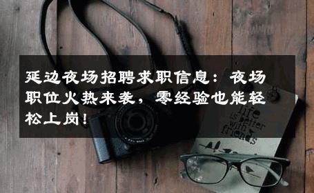 延边夜场招聘求职信息：夜场职位火热来袭，零经验也能轻松上岗！
