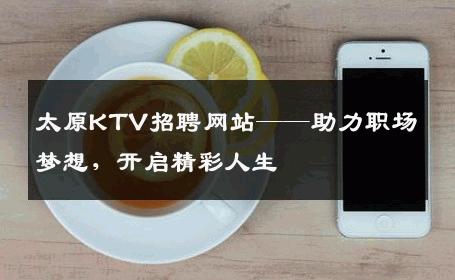 太原KTV招聘网站——助力职场梦想，开启精彩人生