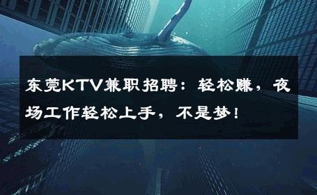 东莞KTV兼职招聘：轻松赚，夜场工作轻松上手，不是梦！