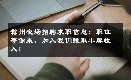 滁州夜场招聘求职信息：职位等你来，加入我们赚取丰厚收入！