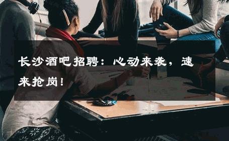 长沙酒吧招聘：心动来袭，速来抢岗！