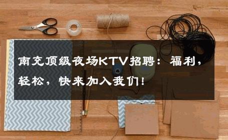 南充顶级夜场KTV招聘：福利，轻松，快来加入我们！