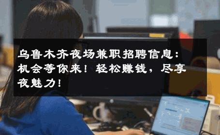 乌鲁木齐夜场兼职招聘信息：机会等你来！轻松赚钱，尽享夜魅力！