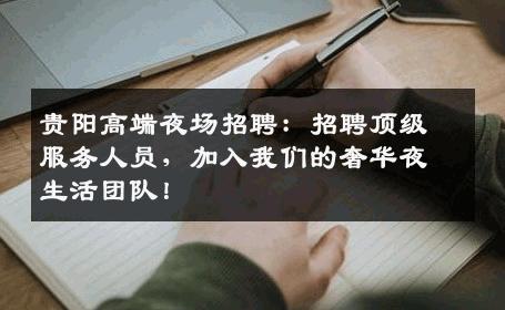 贵阳高端夜场招聘：招聘顶级服务人员，加入我们的奢华夜生活团队！