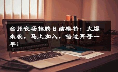 台州夜场招聘日结模特：火爆来袭，马上加入，错过再等一年！