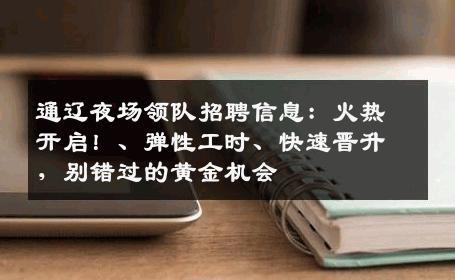 通辽夜场领队招聘信息：火热开启！、弹性工时、快速晋升，别错过的黄金机会