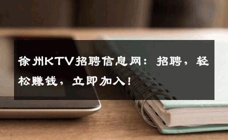 徐州KTV招聘信息网：招聘，轻松赚钱，立即加入！