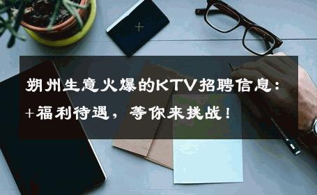 朔州生意火爆的KTV招聘信息：+福利待遇，等你来挑战！