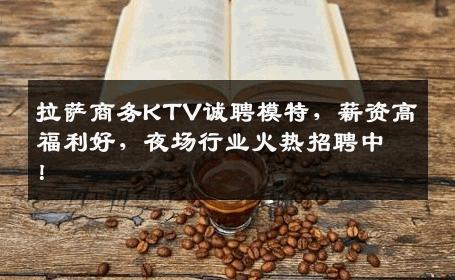 拉萨商务KTV诚聘模特，薪资高福利好，夜场行业火热招聘中！