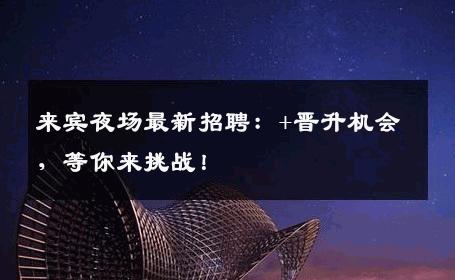 来宾夜场最新招聘：+晋升机会，等你来挑战！