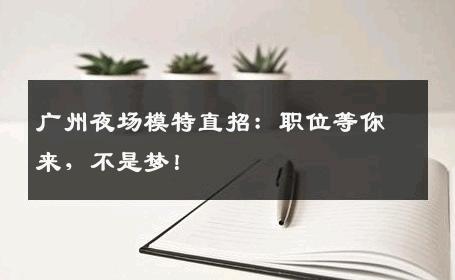 广州夜场模特直招：职位等你来，不是梦！