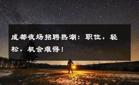 成都夜场招聘热潮：职位，轻松，机会难得！