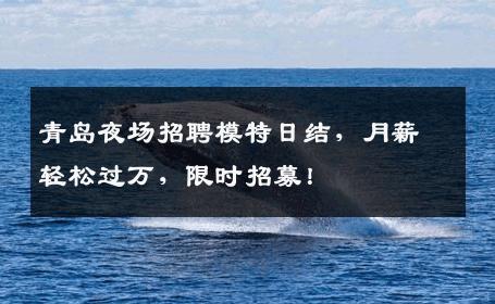 青岛夜场招聘模特日结，月薪轻松过万，限时招募！