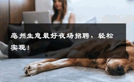 亳州生意最好夜场招聘，轻松实现！