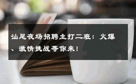 汕尾夜场招聘主打二班：火爆、激情挑战等你来！