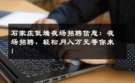 石家庄低端夜场招聘信息：夜场招聘，轻松月入万元等你来！