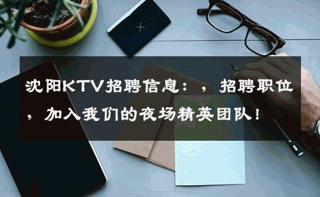 沈阳KTV招聘信息：，招聘职位，加入我们的夜场精英团队！