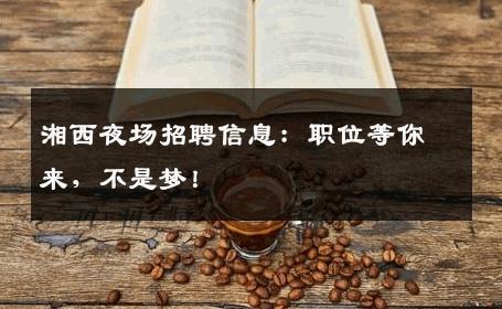 湘西夜场招聘信息：职位等你来，不是梦！
