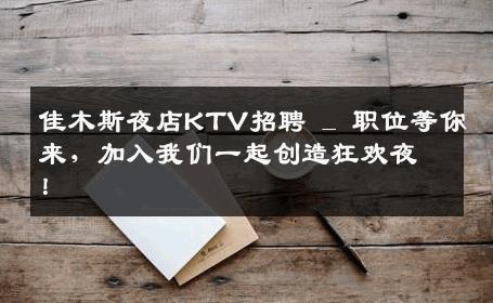 佳木斯夜店KTV招聘 _ 职位等你来，加入我们一起创造狂欢夜！