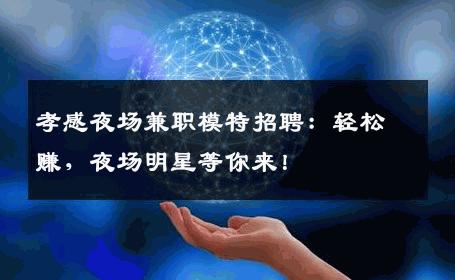 孝感夜场兼职模特招聘：轻松赚，夜场明星等你来！