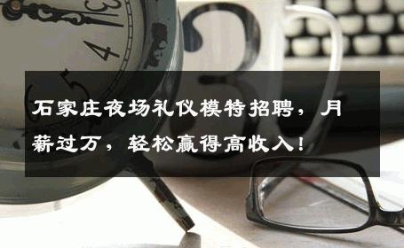 石家庄夜场礼仪模特招聘，月薪过万，轻松赢得高收入！