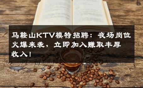 马鞍山KTV模特招聘：夜场岗位火爆来袭，立即加入赚取丰厚收入！