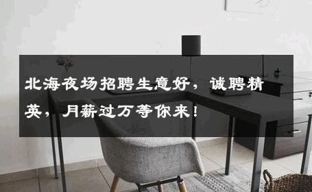 北海夜场招聘生意好，诚聘精英，月薪过万等你来！