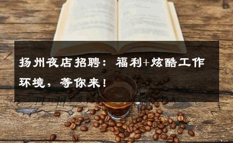 扬州夜店招聘：福利+炫酷工作环境，等你来！