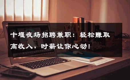 十堰夜场招聘兼职：轻松赚取高收入，时薪让你心动！
