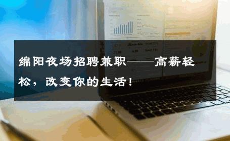 绵阳夜场招聘兼职——高薪轻松，改变你的生活！