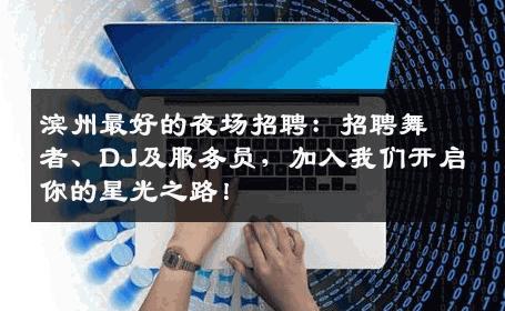 滨州最好的夜场招聘：招聘舞者、DJ及服务员，加入我们开启你的星光之路！