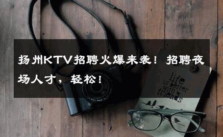 扬州KTV招聘火爆来袭！招聘夜场人才，轻松！