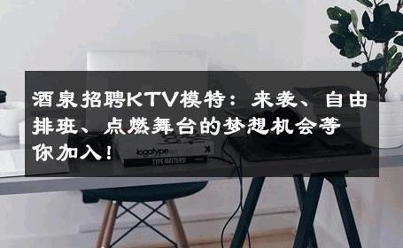 酒泉招聘KTV模特：来袭、自由排班、点燃舞台的梦想机会等你加入！