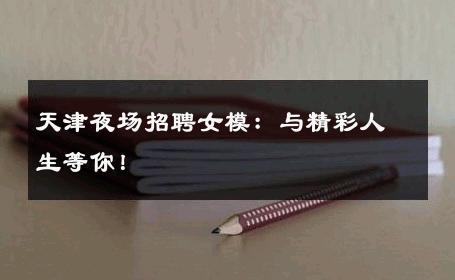 天津夜场招聘女模：与精彩人生等你！
