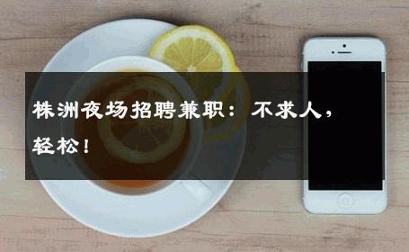 株洲夜场招聘兼职：不求人，轻松！
