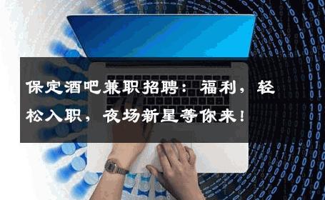 保定酒吧兼职招聘：福利，轻松入职，夜场新星等你来！
