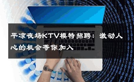 平凉夜场KTV模特招聘：激动人心的机会等你加入