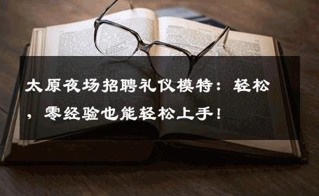 太原夜场招聘礼仪模特：轻松，零经验也能轻松上手！