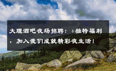 大理酒吧夜场招聘：+独特福利，加入我们成就精彩夜生活！