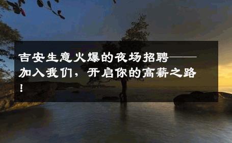 吉安生意火爆的夜场招聘——加入我们，开启你的高薪之路！
