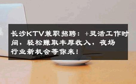 长沙KTV兼职招聘：+灵活工作时间，轻松赚取丰厚收入，夜场行业新机会等你来！