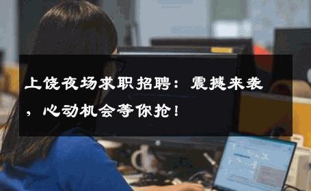 上饶夜场求职招聘：震撼来袭，心动机会等你抢！