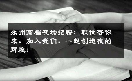 永州高档夜场招聘：职位等你来，加入我们，一起创造夜的辉煌！