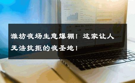 潍坊夜场生意爆棚！这家让人无法抗拒的夜圣地！