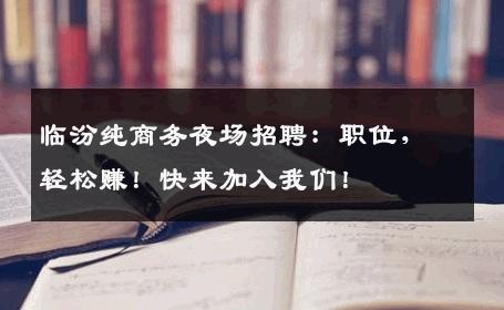 临汾纯商务夜场招聘：职位，轻松赚！快来加入我们！