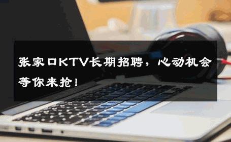 张家口KTV长期招聘，心动机会等你来抢！