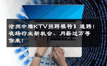 沧州中端KTV招聘模特】速聘！夜场行业新机会，月薪过万等你来！