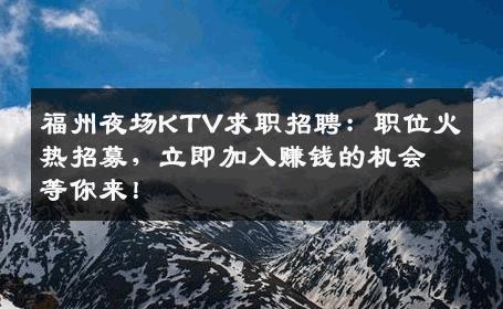 福州夜场KTV求职招聘：职位火热招募，立即加入赚钱的机会等你来！